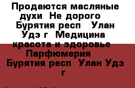 Продаются масляные духи. Не дорого. - Бурятия респ., Улан-Удэ г. Медицина, красота и здоровье » Парфюмерия   . Бурятия респ.,Улан-Удэ г.